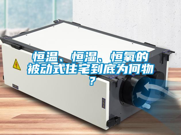 恒溫、恒濕、恒氧的被動式住宅到底為何物？