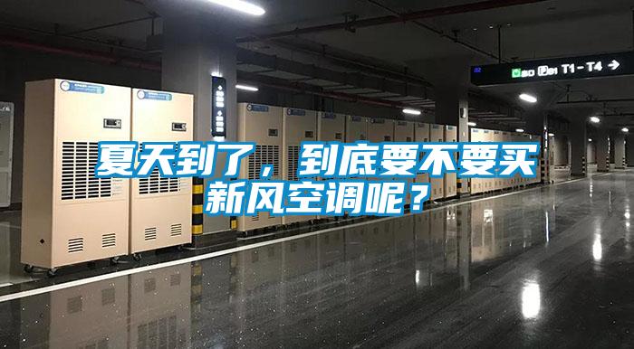 夏天到了，到底要不要買新風空調呢？