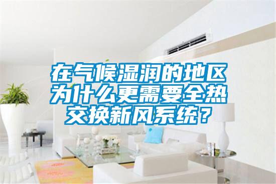 在氣候濕潤的地區為什么更需要全熱交換新風系統？