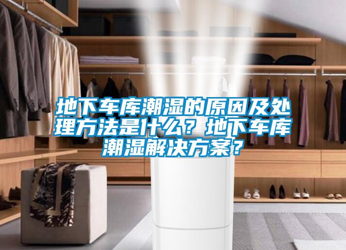 地下車庫潮濕的原因及處理方法是什么？地下車庫潮濕解決方案？