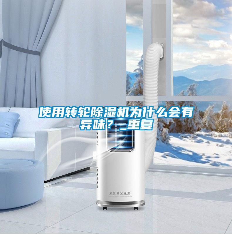 使用轉輪除濕機為什么會有異味？_重復