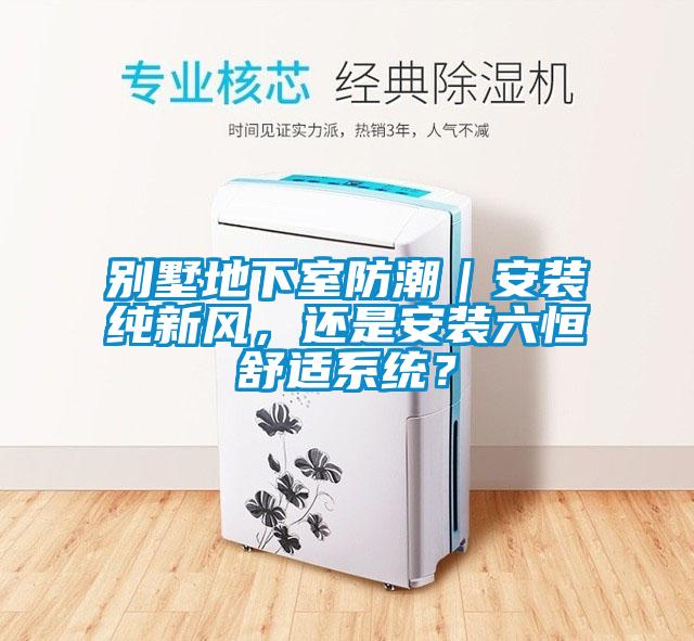 別墅地下室防潮｜安裝純新風，還是安裝六恒舒適系統？