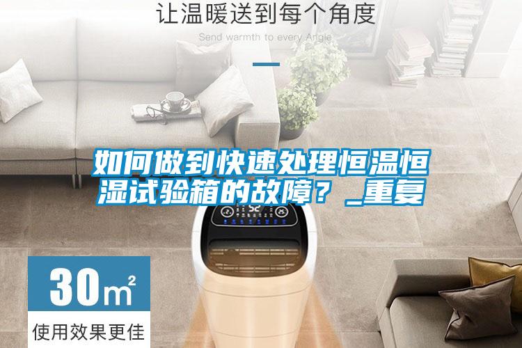 如何做到快速處理恒溫恒濕試驗箱的故障？_重復