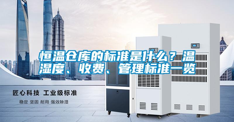 恒溫倉庫的標準是什么？溫濕度、收費、管理標準一覽