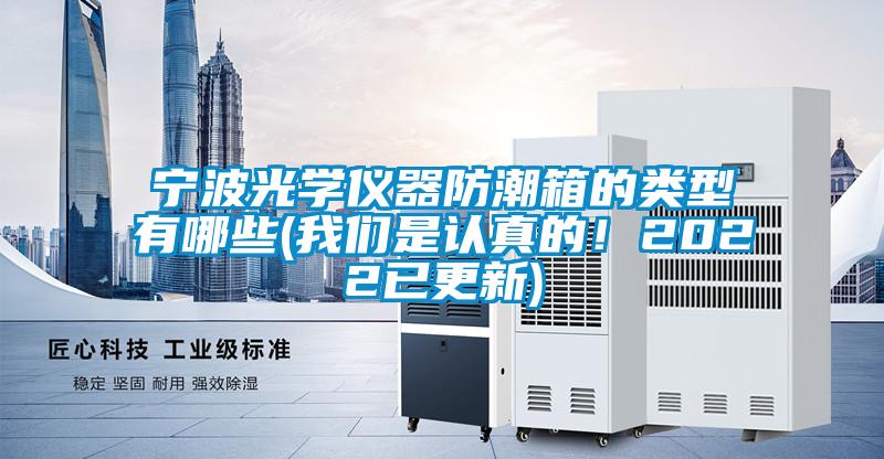 寧波光學儀器防潮箱的類型有哪些(我們是認真的！2022已更新)