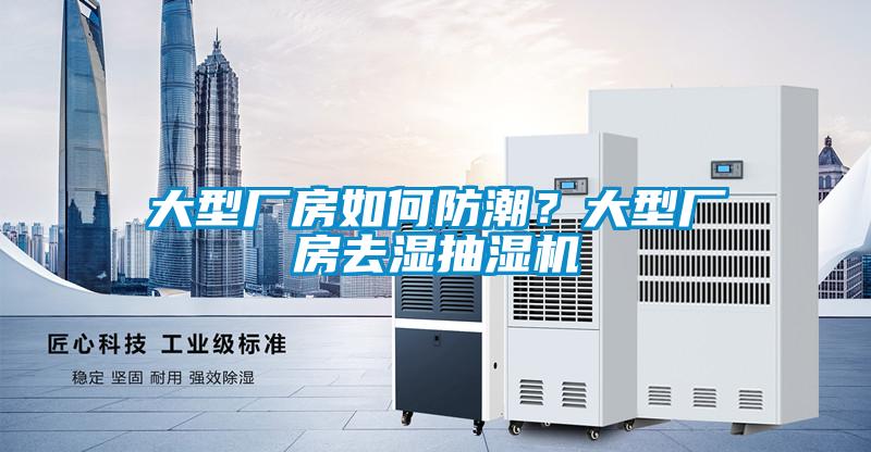 大型廠房如何防潮？大型廠房去濕抽濕機