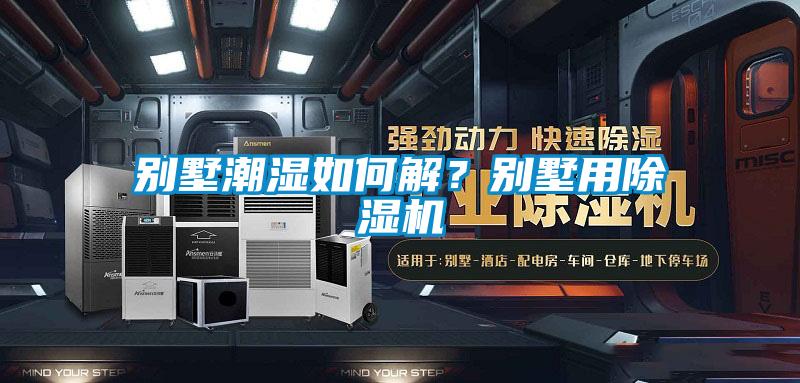 別墅潮濕如何解？別墅用除濕機
