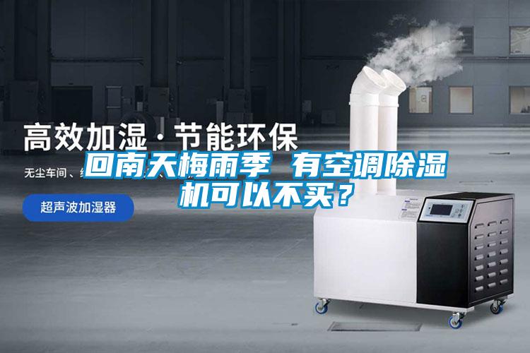 回南天梅雨季 有空調除濕機可以不買？