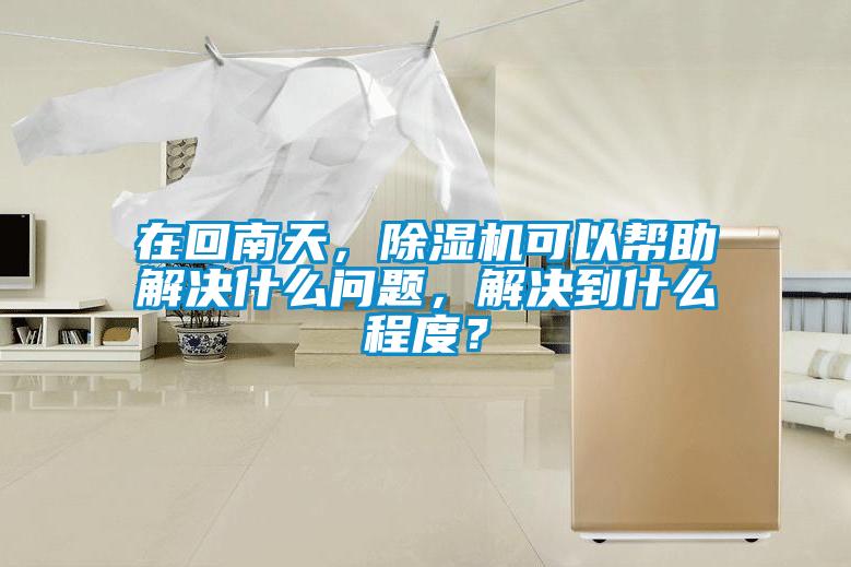 在回南天，除濕機可以幫助解決什么問題，解決到什么程度？