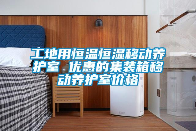 工地用恒溫恒濕移動養護室 優惠的集裝箱移動養護室價格