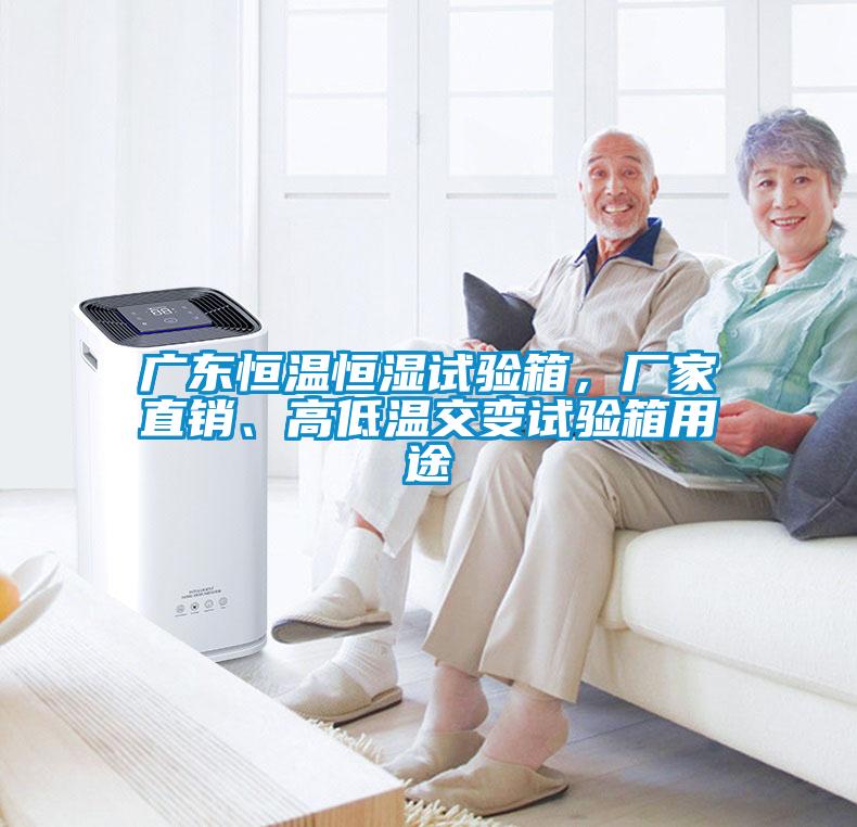 廣東恒溫恒濕試驗箱，廠家直銷、高低溫交變試驗箱用途