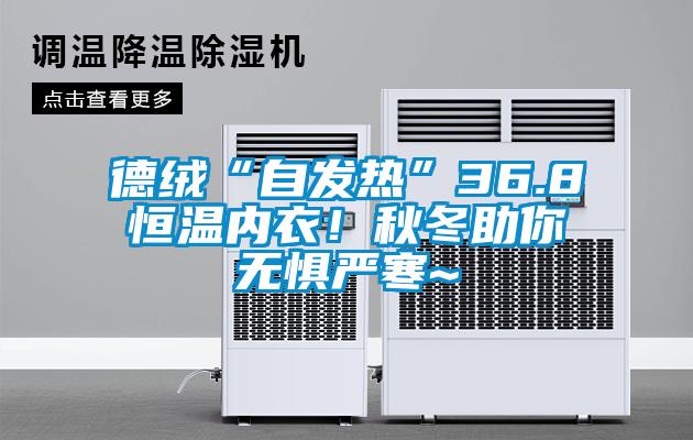 德絨“自發熱”36.8恒溫內衣！秋冬助你無懼嚴寒~