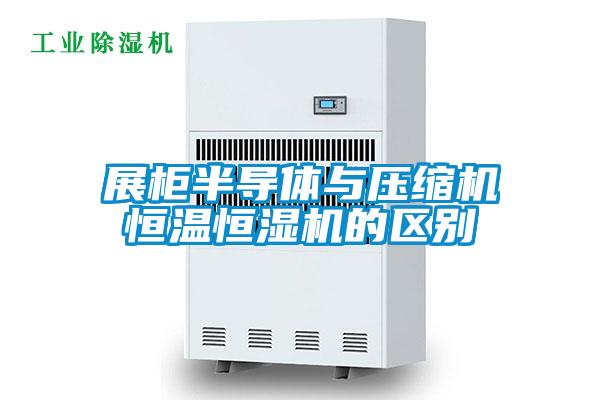 展柜半導體與壓縮機恒溫恒濕機的區別