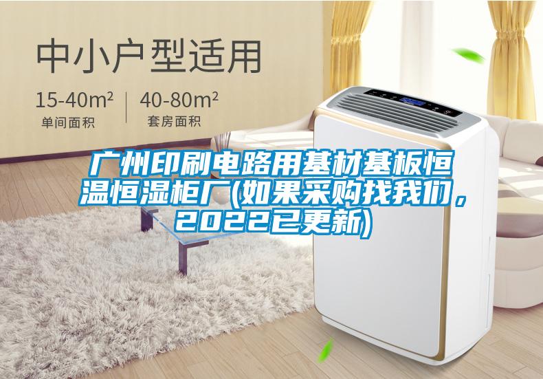廣州印刷電路用基材基板恒溫恒濕柜廠(如果采購找我們，2022已更新)