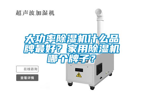 大功率除濕機什么品牌最好？家用除濕機哪個牌子？