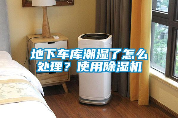 地下車庫潮濕了怎么處理？使用除濕機