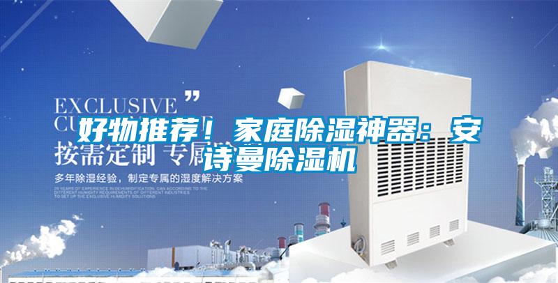 好物推薦！家庭除濕神器：安詩曼除濕機