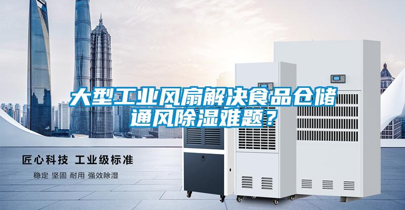 大型工業風扇解決食品倉儲通風除濕難題？