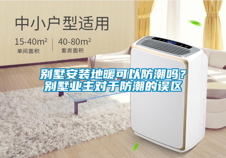 別墅安裝地暖可以防潮嗎？別墅業主對于防潮的誤區