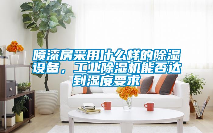 噴漆房采用什么樣的除濕設備，工業除濕機能否達到濕度要求