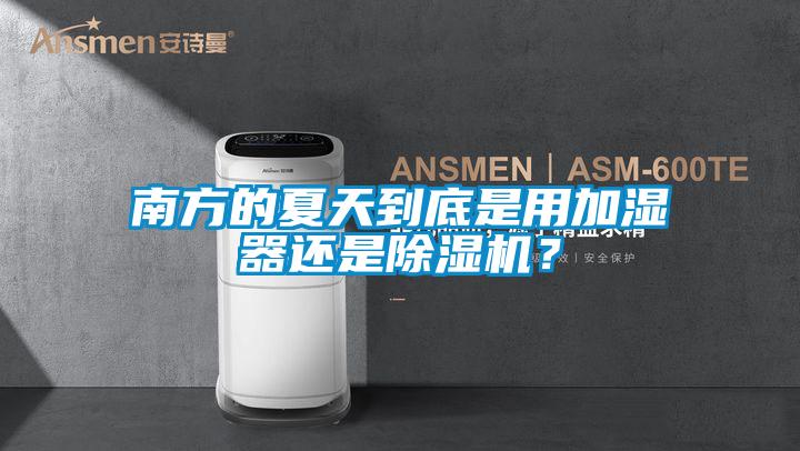 南方的夏天到底是用加濕器還是除濕機？
