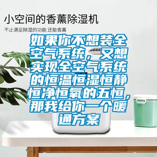 如果你不想裝全空氣系統，又想實現全空氣系統的恒溫恒濕恒靜恒凈恒氧的五恒，那我給你一個暖通方案