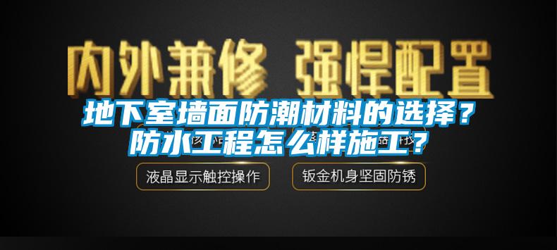 地下室墻面防潮材料的選擇？防水工程怎么樣施工？