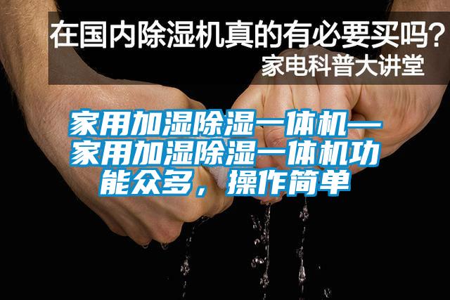 家用加濕除濕一體機—家用加濕除濕一體機功能眾多，操作簡單