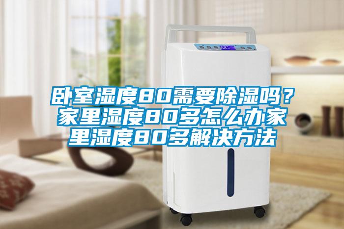 臥室濕度80需要除濕嗎？家里濕度80多怎么辦家里濕度80多解決方法