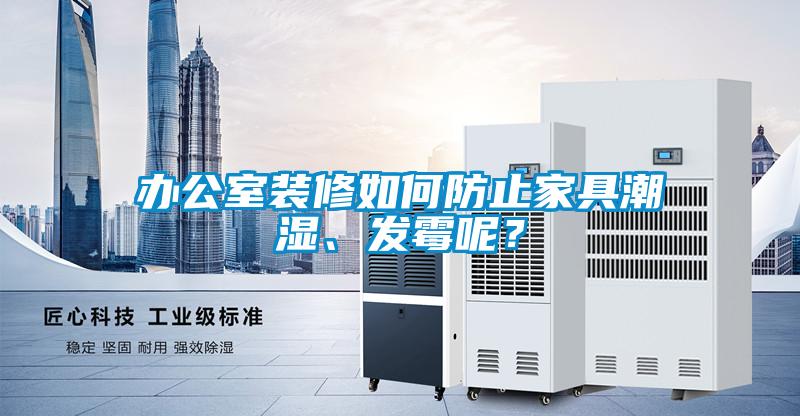 辦公室裝修如何防止家具潮濕、發霉呢？