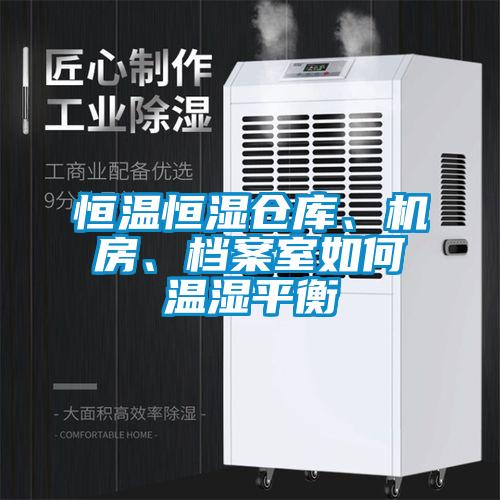 恒溫恒濕倉庫、機房、檔案室如何溫濕平衡