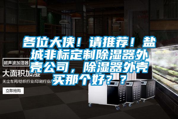 各位大俠！請推薦！鹽城非標定制除濕器外殼公司，除濕器外殼買那個好？？