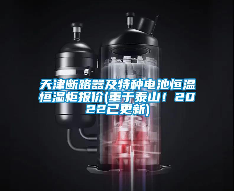 天津斷路器及特種電池恒溫恒濕柜報價(重于泰山！2022已更新)