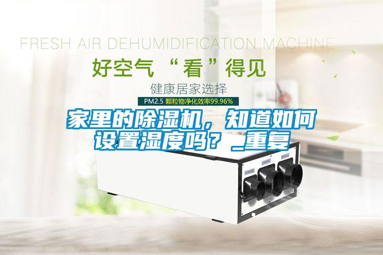 家里的除濕機，知道如何設置濕度嗎？_重復