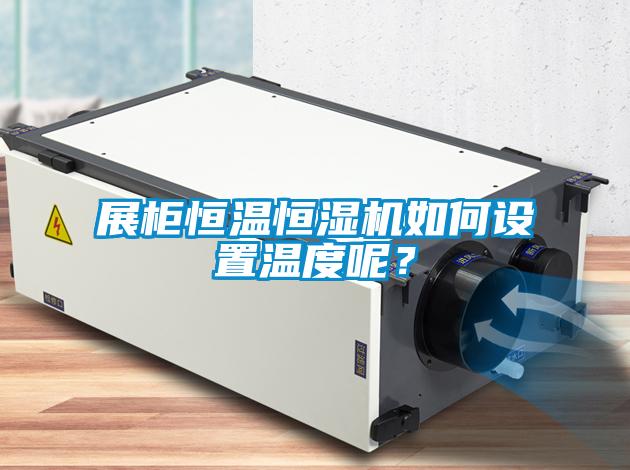 展柜恒溫恒濕機如何設置溫度呢？
