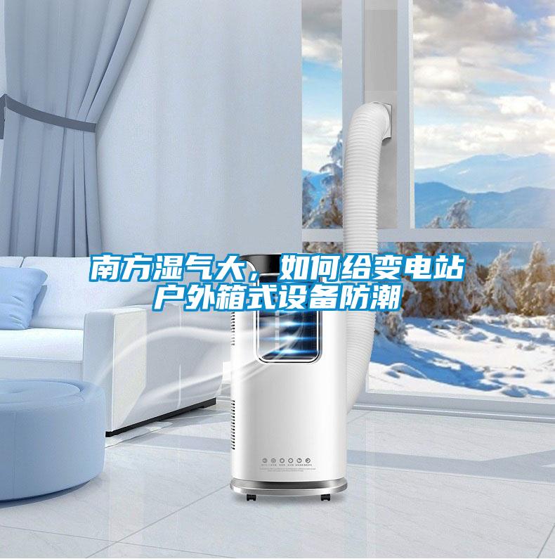 南方濕氣大，如何給變電站戶外箱式設備防潮