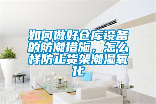 如何做好倉庫設備的防潮措施，怎么樣防止貨架潮濕氧化