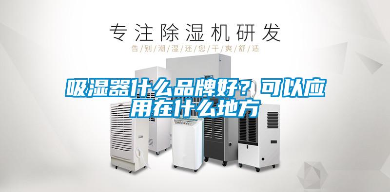 吸濕器什么品牌好？可以應用在什么地方