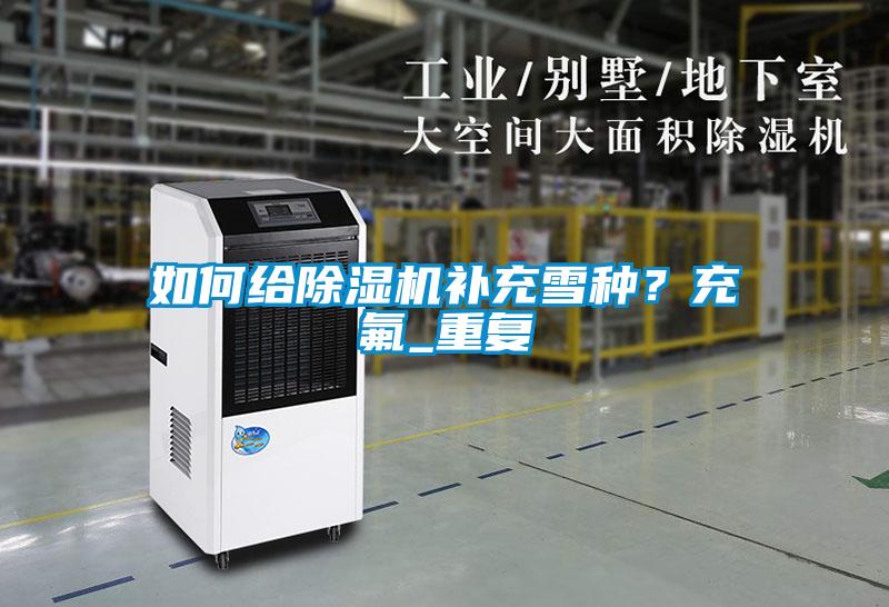 如何給除濕機補充雪種？充氟_重復