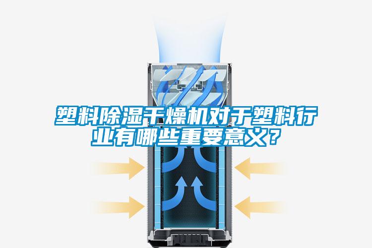 塑料除濕干燥機對于塑料行業有哪些重要意義？