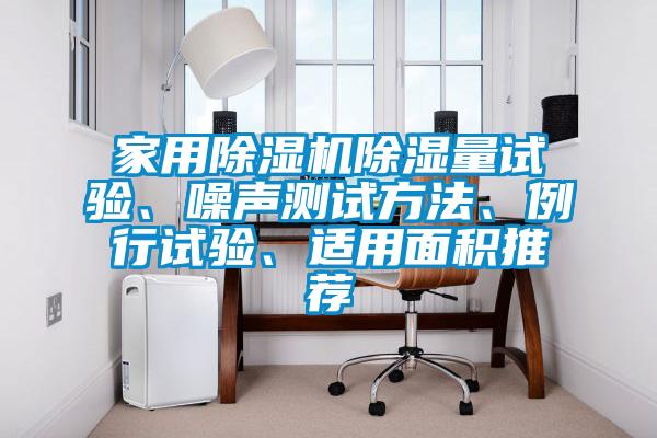 家用除濕機除濕量試驗、噪聲測試方法、例行試驗、適用面積推薦