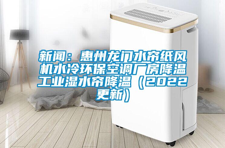 新聞：惠州龍門水簾紙風機水冷環?？照{廠房降溫工業濕水簾降溫（2022更新）