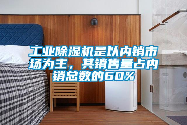 工業除濕機是以內銷市場為主，其銷售量占內銷總數的60%