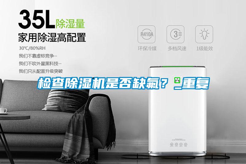 檢查除濕機是否缺氟？_重復
