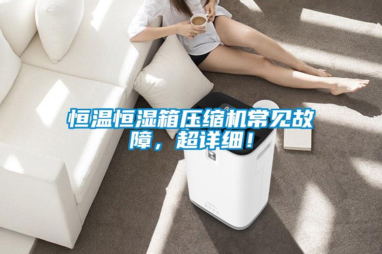 恒溫恒濕箱壓縮機常見故障，超詳細！