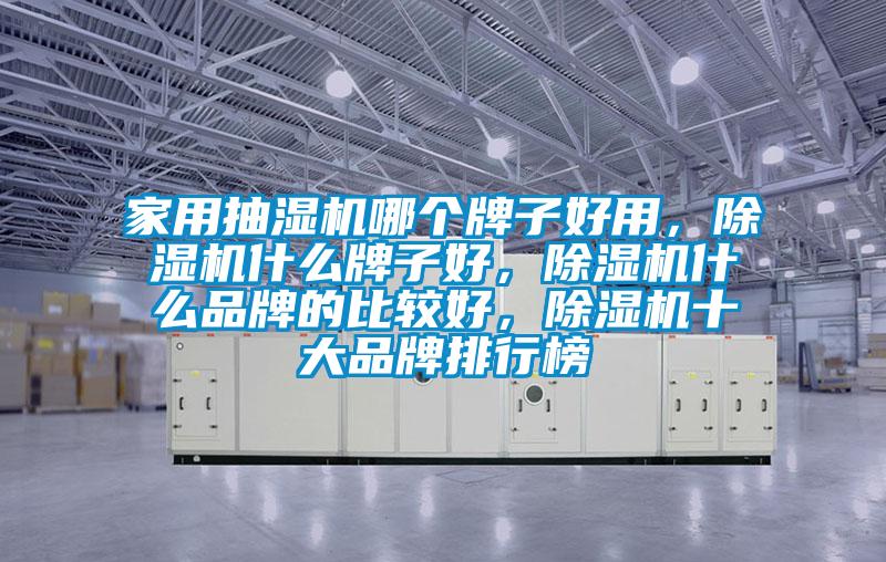 家用抽濕機哪個牌子好用，除濕機什么牌子好，除濕機什么品牌的比較好，除濕機十大品牌排行榜