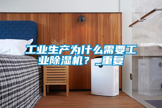 工業生產為什么需要工業除濕機？_重復