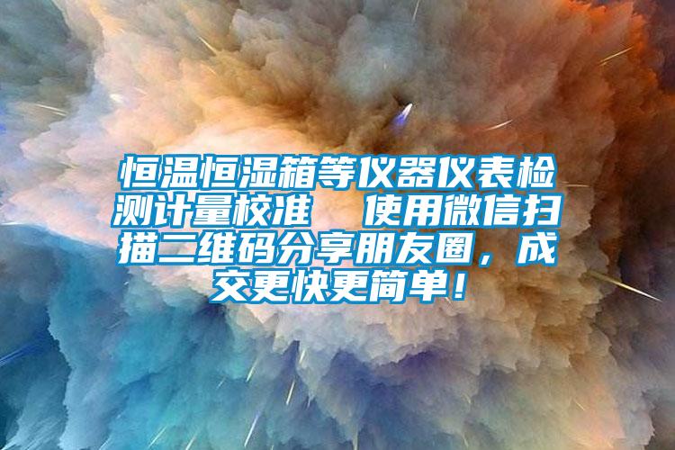 恒溫恒濕箱等儀器儀表檢測計量校準  使用微信掃描二維碼分享朋友圈，成交更快更簡單！
