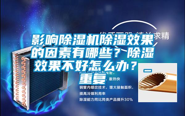 影響除濕機除濕效果的因素有哪些？除濕效果不好怎么辦？_重復