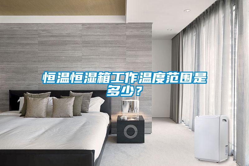 恒溫恒濕箱工作溫度范圍是多少？